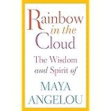 Rainbow in the Cloud: The Wisdom and Spirit of Maya Angelou