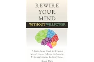 Rewire Your Mind Without Willpower: A Brain-Based Guide to Breaking Mental Loops, Calming the Nervous System & Creating Lasti