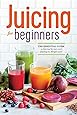 Juicing for Beginners: The Essential Guide to Juicing Recipes and Juicing for Weight Loss