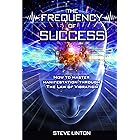 The Frequency of Success: How To Master Manifestation Through The Law Of Vibration