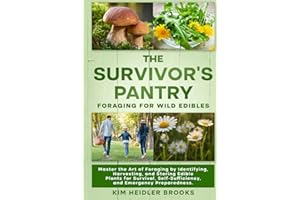 THE SURVIVOR'S PANTRY: FORAGING FOR WILD EDIBLES: MASTER THE ART OF FORAGING BY IDENTIFYING, HARVESTING, AND STORING EDIBLE PLANTS FOR SURVIVAL, SELF-SUFFICIENCY, AND EMERGENCY PREPAREDNESS