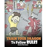 Train Your Dragon To Follow Rules: Teach Your Dragon To NOT Get Away With Rules. A Cute Children Story To Teach Kids To Under