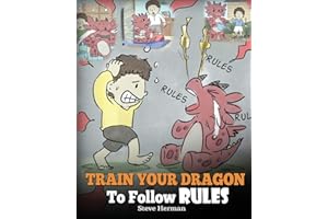 Train Your Dragon To Follow Rules: Teach Your Dragon To NOT Get Away With Rules. A Cute Children Story To Teach Kids To Understand The Importance of Following Rules. (My Dragon Books)
