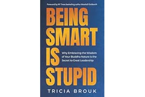 Being Smart Is Stupid: Why Embracing the Wisdom of Your Buddha Nature is the Secret to Great Leadership