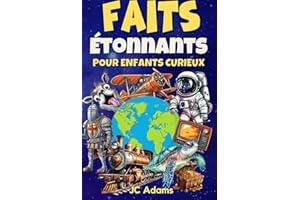 Faits Étonnants pour Enfants Curieux: Faits Intéressants sur les Animaux, la Nature, la Science, l’Histoire, l’Espace et Plus