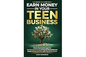 Earn Money In Your Teen Business: Proven, Practical Strategies for Teen Entrepreneurship and Step-by-Step Guidance to Create 