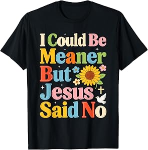 I Could Be Meaner But Jesus Said No Funny Religious Quote T-Shirt