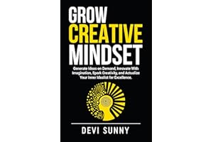 Grow Creative Mindset: Generate Ideas on Demand, Innovate with Imagination, Spark Creativity, and Actualize Your Inner Ideali