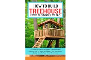 HOW TO BUILD TREEHOUSE FROM BEGINNERS TO PRO: DIY Guide to Crafting the Perfect Treetop Escape. Discover Step-by-Step Plans, Safety Tips, and Custom Design Ideas for Your Dream Treehouse