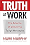 Truth at Work: The Science of Delivering Tough Messages (Business Books)