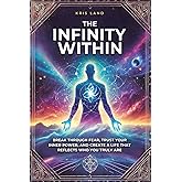THE INFINITY WITHIN: BREAK THROUGH FEAR, TRUST YOUR INNER POWER, AND CREATE A LIFE THAT REFLECTS WHO YOU TRULY ARE