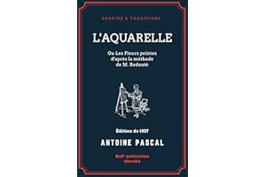 L'Aquarelle, ou Les Fleurs peintes d'après la méthode de M. Redouté: Traité entièrement inédit, contenant des notions de bota