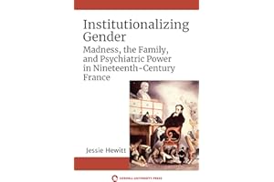 Institutionalizing Gender: Madness, the Family, and Psychiatric Power in Nineteenth-Century France