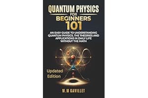 Quantum Physics For Beginners 101: An Easy Guide to Understanding Quantum Physics, The Theories and Applications in Daily Lif