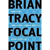 Focal Point: A Proven System to Simplify Your Life, Double Your Productivity, and Achieve All Your Goals