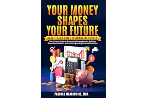 Your Money Shapes Your Future: A Fast-Track Guide to Financial Success