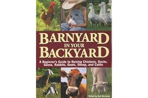Barnyard in Your Backyard: A Beginner's Guide to Raising Chickens, Ducks, Geese, Rabbits, Goats, Sheep, and Cows