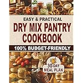Easy & Practical Dry Mix Pantry Cookbook: 100% Budget-Friendly Homemade Recipes to Stock Up for Long-Term Storage & Shop Only Once a Month | 30-Day Meal Plan Included to Simplify Your Daily Cooking