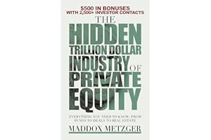 The Hidden Trillion Dollar Industry of Private Equity: Everything You Need to Know, from Funds to Deals to Real Estate