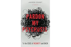 Pardon My Psychosis: To the Edge of Insanity and Back
