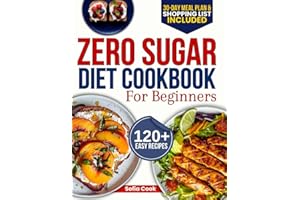 Zero Sugar Diet Cookbook for Beginners: The Complete 30-Day Meal Plan with 120+ Easy Recipes for Weight Loss, Detox, and Breaking Your Sugar Addiction Without Feeling Deprived