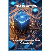 ITIL4 in Action: A Step-by-Step Guide for IT Professionals