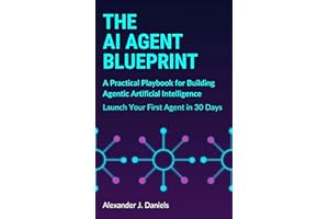 The AI Agent Blueprint: A Practical Playbook for Building Agentic Artificial Intelligence: Launch Your First Agent in 30 Days