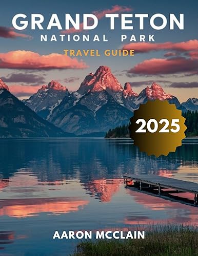 GRAND TETON NATIONAL PARK TRAVEL GUIDE 2025: A Detailed Guide to ...