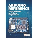 Arduino Reference: A Print Reference for Arduino Programmers