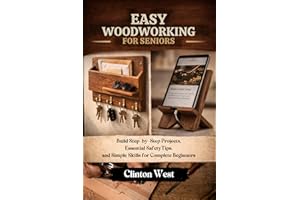 Easy Woodworking For Seniors: Build Step-by-Step Projects, Essential Safety Tips, and Simple Skills for Complete Beginners