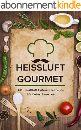 Download Heissluft Gourmet: 60+ Heißluft Friteuse Rezepte für Feinschmecker (German Edition) PDF
