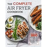 The Complete Air Fryer Cookbook: 800 Amazingly Easy and Affordable Air Fryer Recipes to Fry, Roast and Bake for You and Your Family