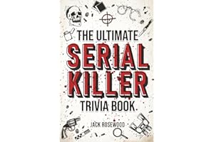 The Ultimate Serial Killer Trivia Book: A Collection Of Fascinating Facts And Disturbing Details About Infamous Serial Killer