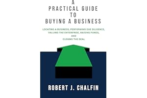 A Practical Guide to Buying a Business: Locating a Business, Performing Due Diligence, Valuing the Enterprise, Raising Funds,