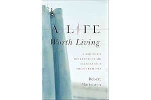 A Life Worth Living: A Doctor's Reflections on Illness in a High-Tech Era