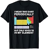 I Wear this Shirt Periodically But Only When in my Element T-Shirt