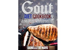 GOUT DIET COOKBOOK: All you have to know about gout, simply explain, how to lower uric acid and painful attacks, homemade remedies, more than 100 delicious, tasty and simple recipes with pictures.