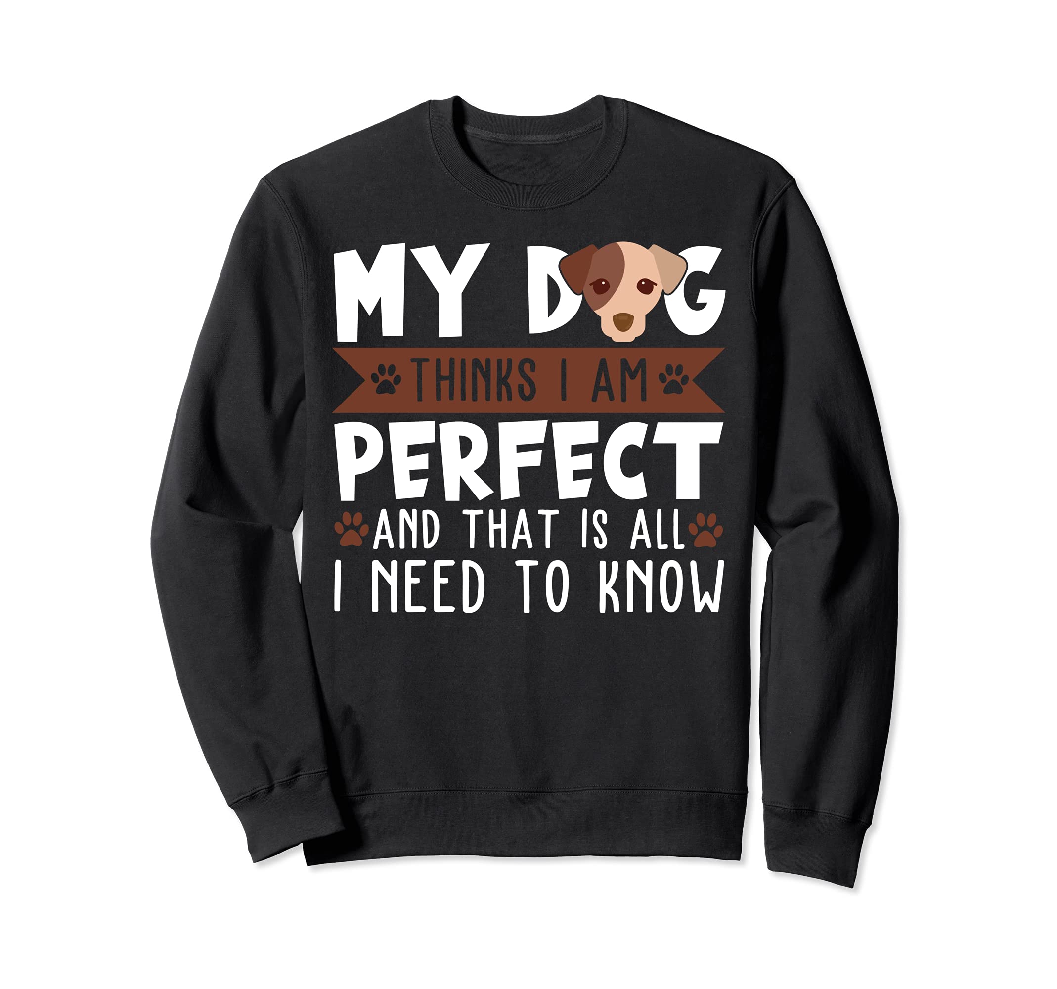 My dog thinks I am perfect and that's all I need to know Sweatshirt