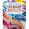The Beginner's Guide to Friendship Bracelets: Essential Lessons for Creating Stylish Designs to Wear and Give