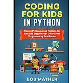 Coding for Kids in Python: Python Programming Projects for Kids and Beginners to Get Started Programming Fun Games (2026 Python Coding for Absolute Beginners)
