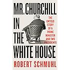 Mr. Churchill in the White House: The Untold Story of a Prime Minister and Two Presidents