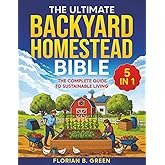 The Ultimate Backyard Homestead Bible: [5 in 1] The Complete Guide to Sustainable Living | Master Your Mini-Farm and Achieve 