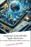 Empower Yourself with Apple Shortcuts: The Intuitive Illustrated Guide for IOS Users