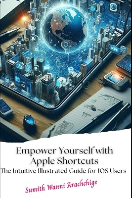 Empower Yourself with Apple Shortcuts: The Intuitive Illustrated Guide for IOS Users
