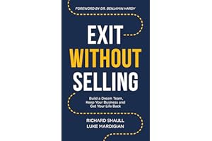 Exit Without Selling: Build A Dream Team, Keep Your Business, and Get Your Life Back