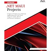 Ultimate .NET MAUI Projects: Design and Deploy Cross-Platform Applications with .NET MAUI Using C#, XAML, MVVM Architecture and SQLite (English Edition)