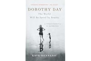 Dorothy Day: The World Will Be Saved by Beauty: An Intimate Portrait of My Grandmother