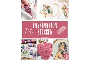 Faszination Sticken: Sticken für Anfänger leicht gemacht - Das große Sticken Buch mit bunten und abwechslungsreichen Vorlagen zum Sticken lernen für ... Inkl. gratis online Beratung (German Edition)