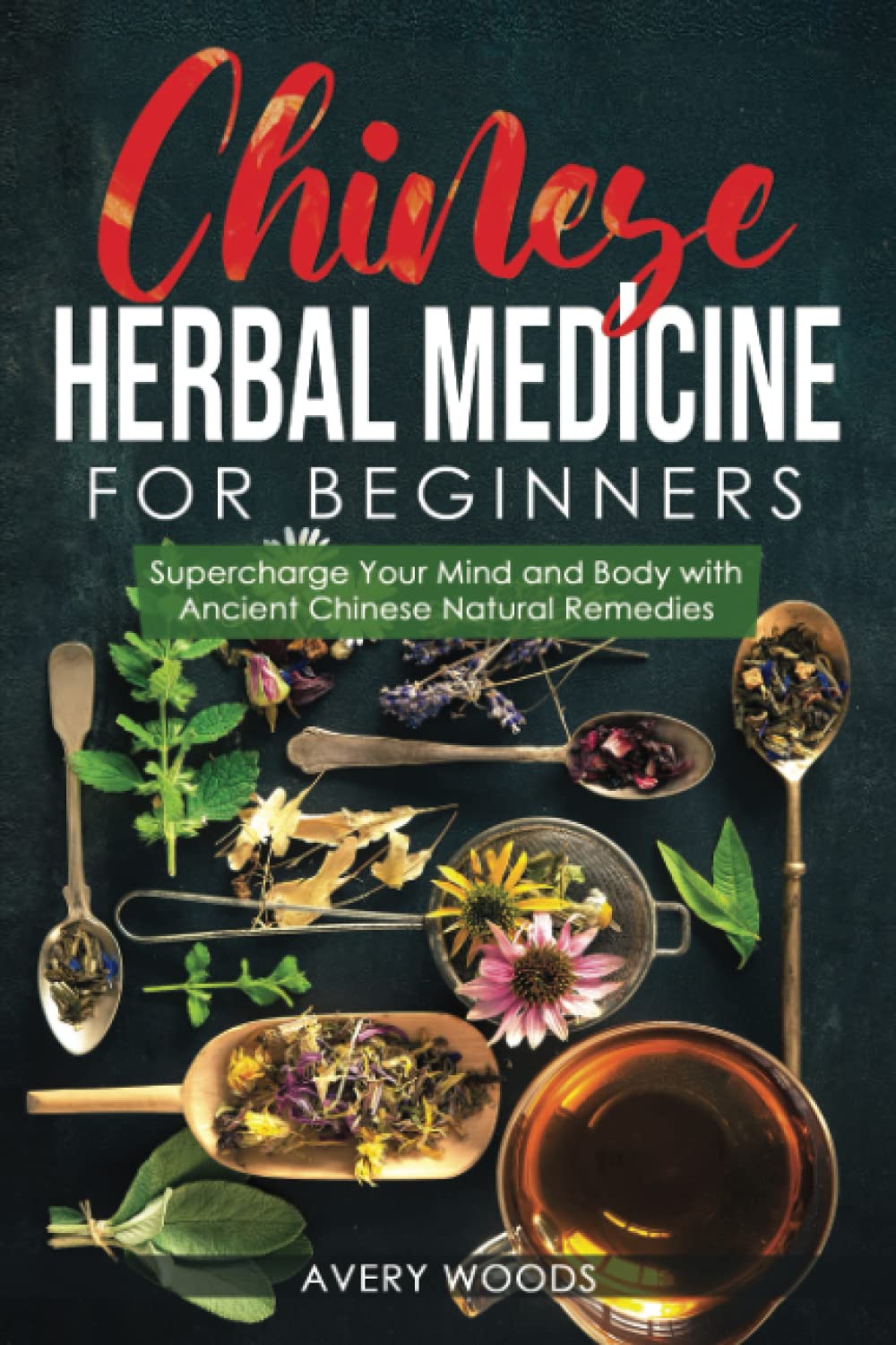 Chinese Herbal Medicine For Beginners: Supercharge Your Mind and Body with Ancient Chinese Natural Remedies