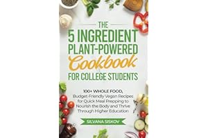 The 5 Ingredient Plant-Powered Cookbook for College Students: 100+ Whole Food, Budget-Friendly Vegan Recipes for Quick Meal Prepping to Nourish the Body and Thrive Through Higher Education